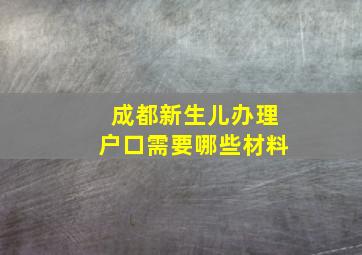 成都新生儿办理户口需要哪些材料