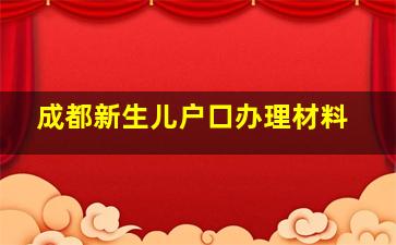 成都新生儿户口办理材料