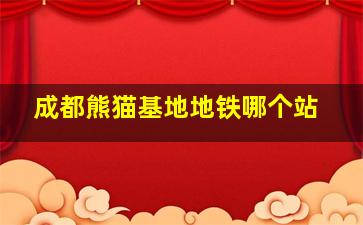 成都熊猫基地地铁哪个站