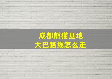 成都熊猫基地大巴路线怎么走