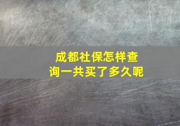 成都社保怎样查询一共买了多久呢