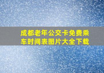 成都老年公交卡免费乘车时间表图片大全下载