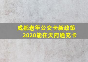 成都老年公交卡新政策2020能在天府通充卡