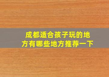 成都适合孩子玩的地方有哪些地方推荐一下