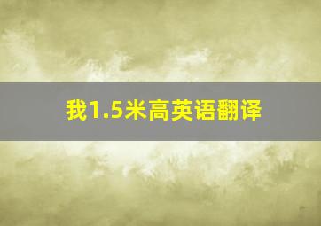 我1.5米高英语翻译