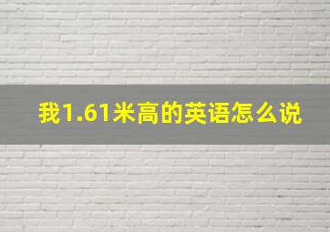 我1.61米高的英语怎么说