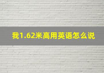 我1.62米高用英语怎么说