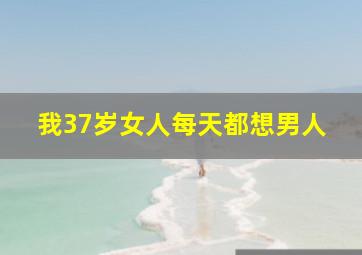 我37岁女人每天都想男人