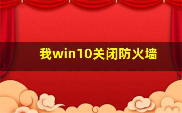 我win10关闭防火墙