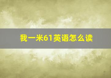 我一米61英语怎么读