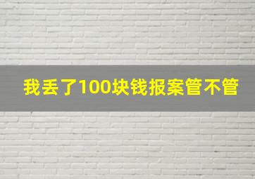 我丢了100块钱报案管不管