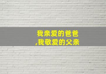 我亲爱的爸爸,我敬爱的父亲