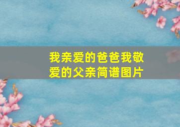 我亲爱的爸爸我敬爱的父亲简谱图片