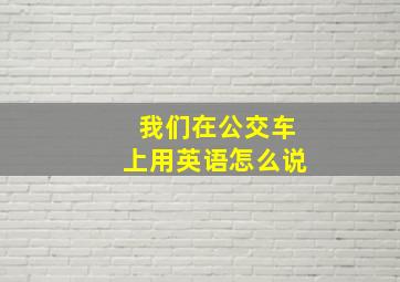 我们在公交车上用英语怎么说