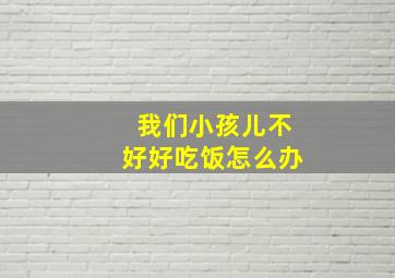 我们小孩儿不好好吃饭怎么办