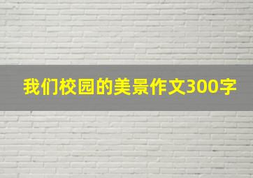 我们校园的美景作文300字