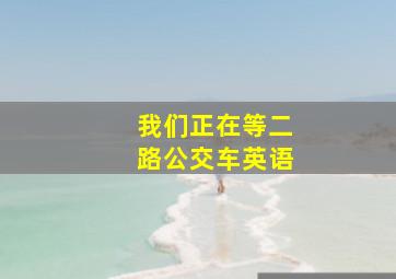 我们正在等二路公交车英语