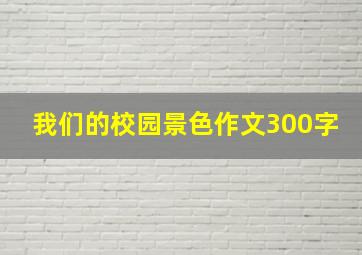 我们的校园景色作文300字