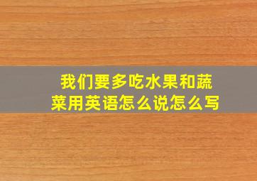 我们要多吃水果和蔬菜用英语怎么说怎么写