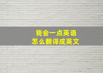 我会一点英语怎么翻译成英文