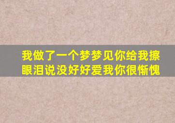 我做了一个梦梦见你给我擦眼泪说没好好爱我你很惭愧