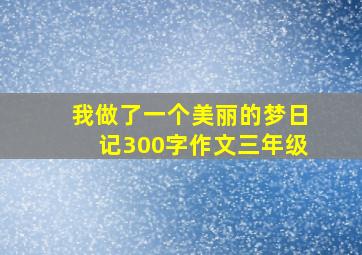 我做了一个美丽的梦日记300字作文三年级