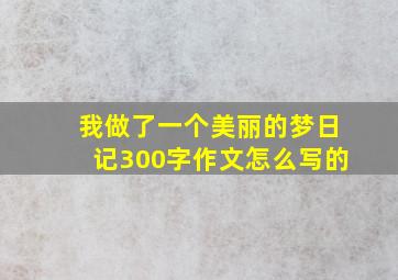 我做了一个美丽的梦日记300字作文怎么写的