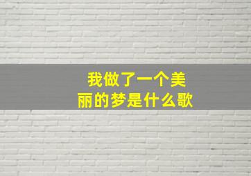 我做了一个美丽的梦是什么歌