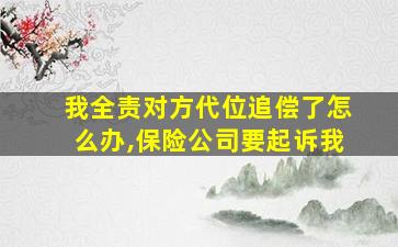 我全责对方代位追偿了怎么办,保险公司要起诉我