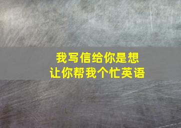 我写信给你是想让你帮我个忙英语