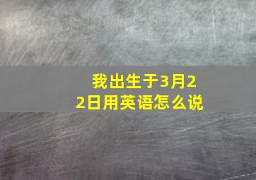 我出生于3月22日用英语怎么说