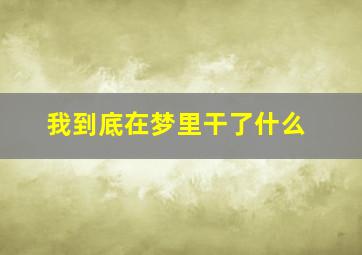 我到底在梦里干了什么