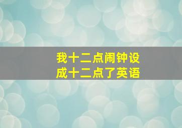 我十二点闹钟设成十二点了英语