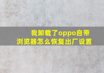 我卸载了oppo自带浏览器怎么恢复出厂设置