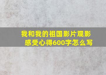 我和我的祖国影片观影感受心得600字怎么写