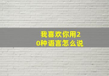 我喜欢你用20种语言怎么说