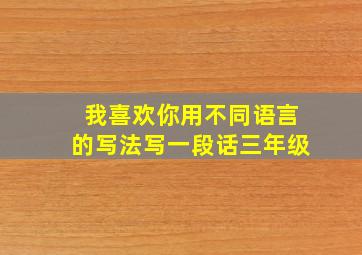 我喜欢你用不同语言的写法写一段话三年级