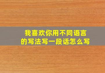 我喜欢你用不同语言的写法写一段话怎么写