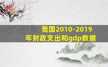 我国2010-2019年财政支出和gdp数据