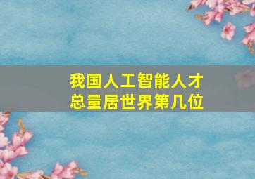 我国人工智能人才总量居世界第几位