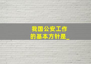 我国公安工作的基本方针是_