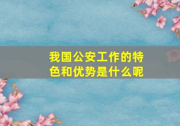 我国公安工作的特色和优势是什么呢