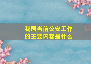 我国当前公安工作的主要内容是什么