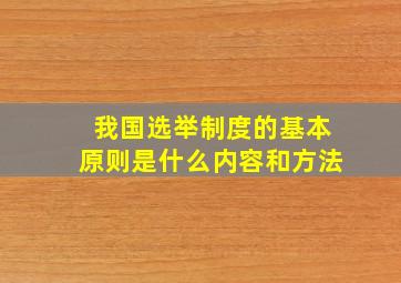 我国选举制度的基本原则是什么内容和方法