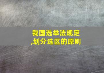 我国选举法规定,划分选区的原则