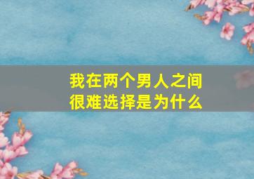 我在两个男人之间很难选择是为什么