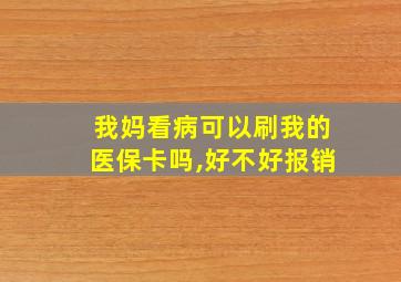 我妈看病可以刷我的医保卡吗,好不好报销