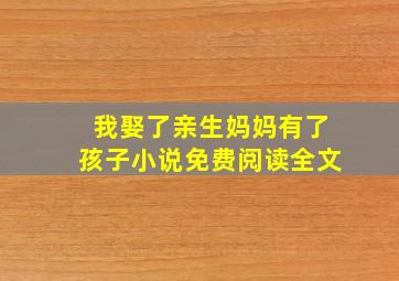 我娶了亲生妈妈有了孩子小说免费阅读全文