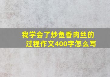 我学会了炒鱼香肉丝的过程作文400字怎么写