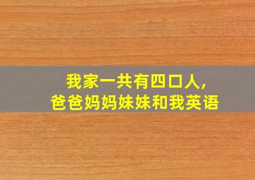 我家一共有四口人,爸爸妈妈妹妹和我英语